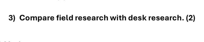 Compare field research with desk research. (2)