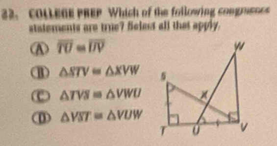 COLLEGE PREP Which of the following congrenes
statements are true? Selact all that apply.
⑧ overline TU=overline UV
⑪ △ STV=△ XVW
e △ TVS=△ VWU
△ VST≌ △ VUW