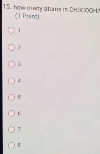 how many atoms in CH3COOH?
(1 Point)
1
2
3
4
5
6
7
8