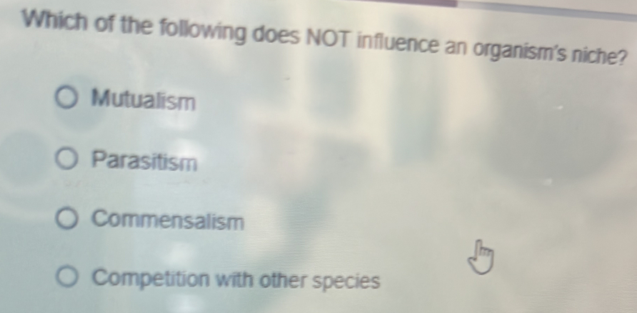 Which of the following does NOT influence an organism's niche?
Mutualism
Parasitism
Commensalism
Competition with other species