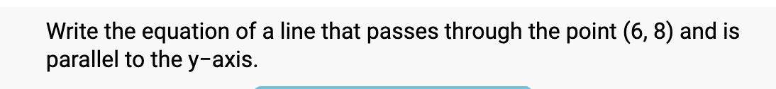 Write the equation of a line that passes through the point (6,8) and is 
parallel to the y-axis.