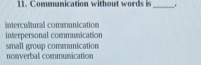 Communication without words is _.
intercultural communication
interpersonal communication
small group communication
nonverbal communication