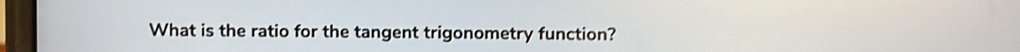 What is the ratio for the tangent trigonometry function?