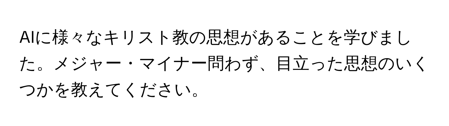 AIに様々なキリスト教の思想があることを学びました。メジャー・マイナー問わず、目立った思想のいくつかを教えてください。