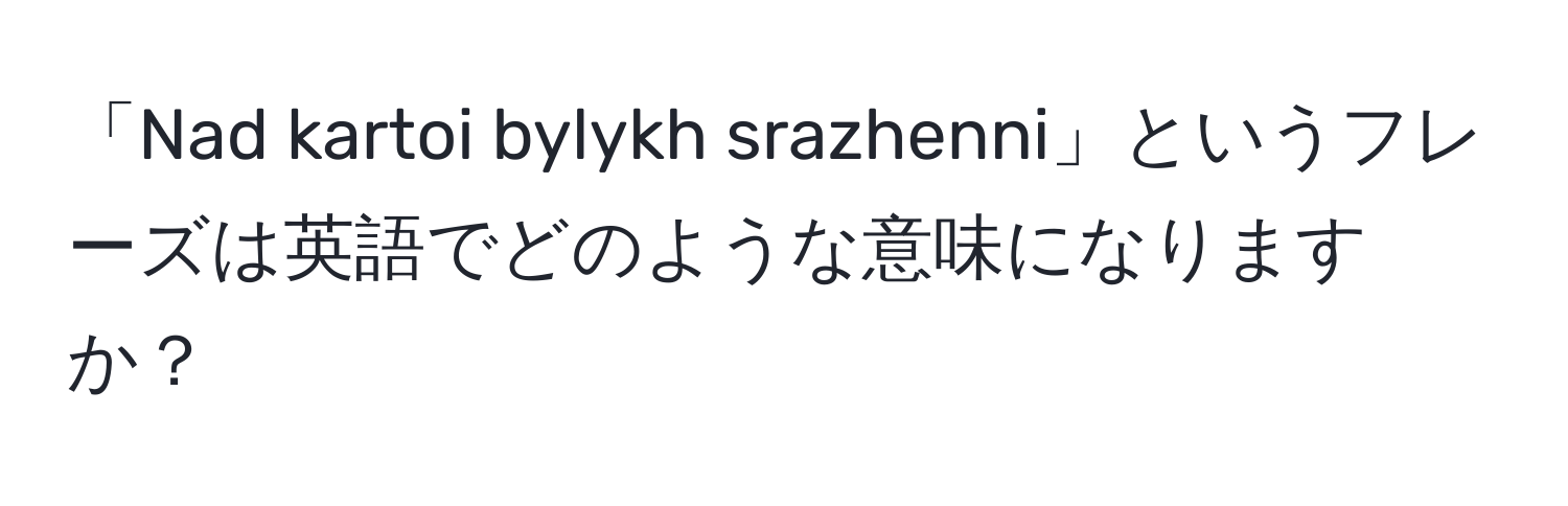 「Nad kartoi bylykh srazhenni」というフレーズは英語でどのような意味になりますか？