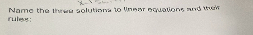 Name the three solutions to linear equations and their 
rules: