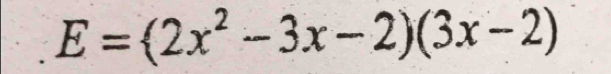 E=(2x^2-3x-2)(3x-2)