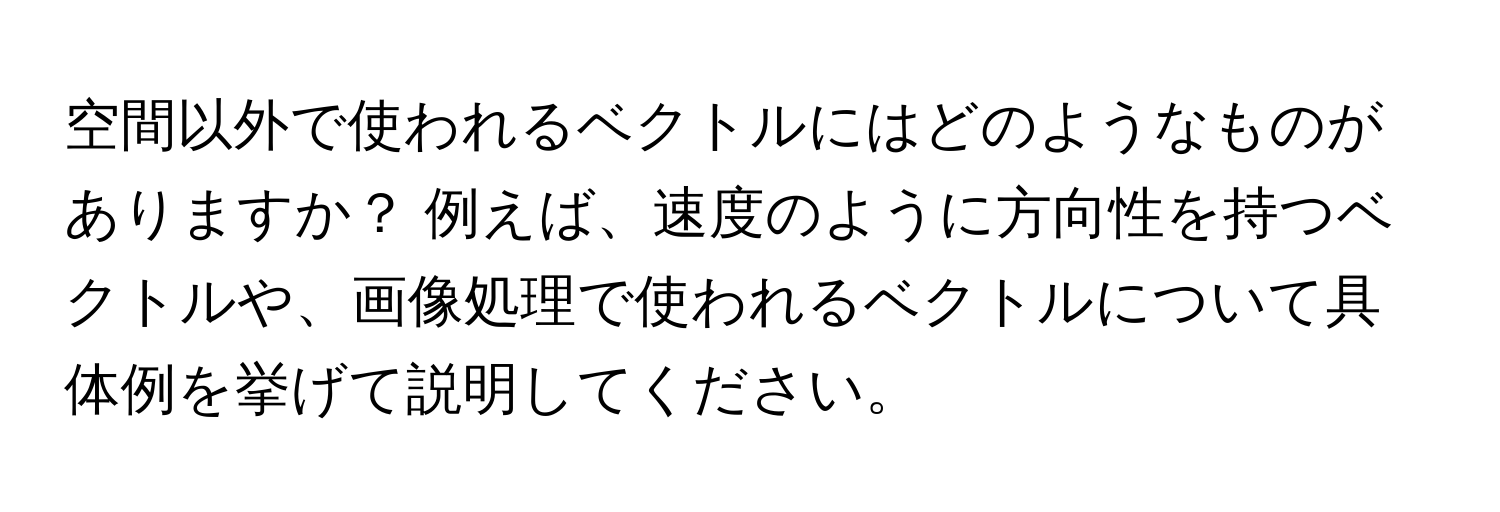 空間以外で使われるベクトルにはどのようなものがありますか？ 例えば、速度のように方向性を持つベクトルや、画像処理で使われるベクトルについて具体例を挙げて説明してください。
