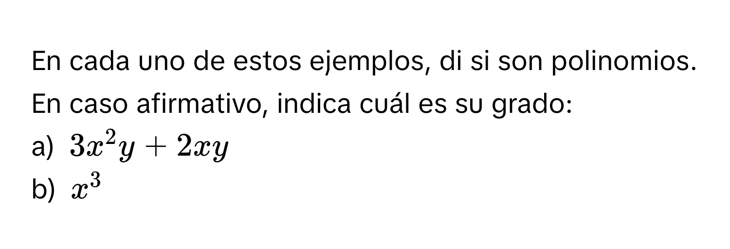 En cada uno de estos ejemplos, di si son polinomios. En caso afirmativo, indica cuál es su grado: 
a) $3x^2y+2xy$
b) $x^3$