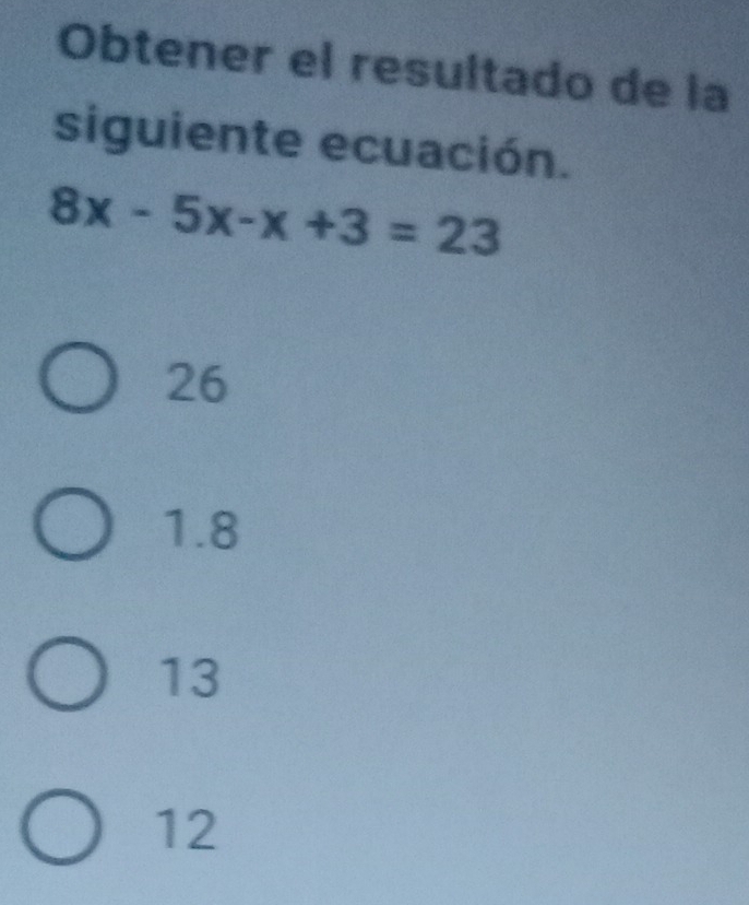 Obtener el resultado de la
siguiente ecuación.
8x-5x-x+3=23
26
1.8
13
12