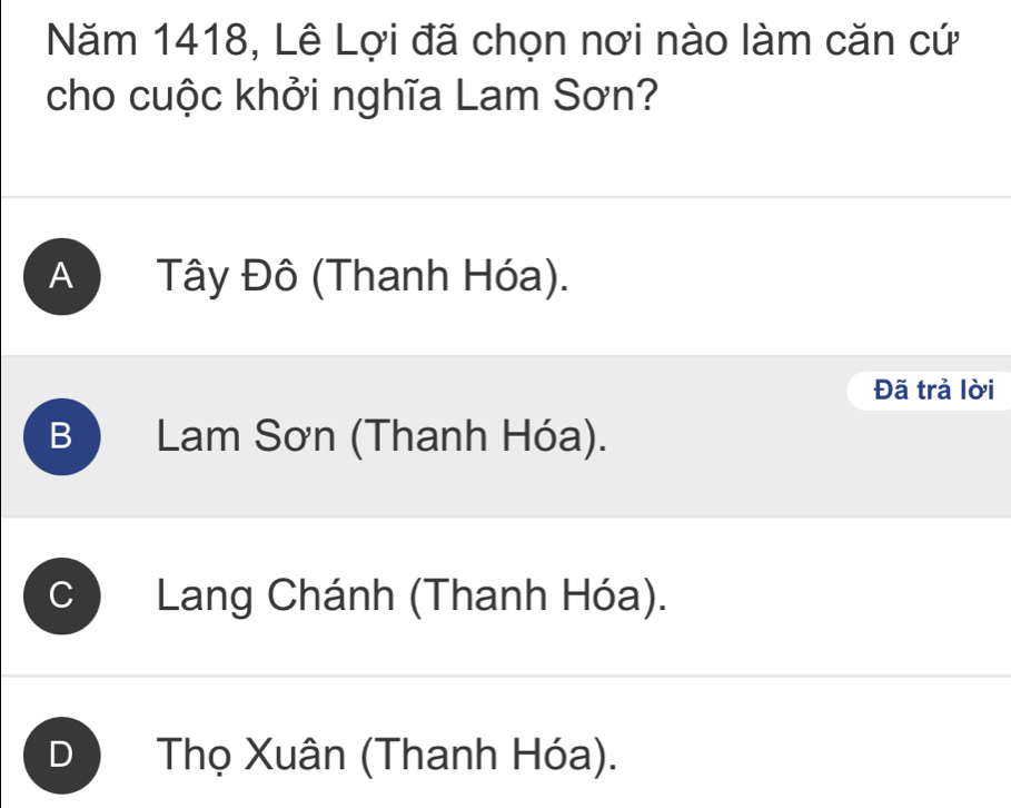 Năm 1418, Lê Lợi đã chọn nơi nào làm căn cứ
cho cuộc khởi nghĩa Lam Sơn?
A ) Tây Đô (Thanh Hóa).
Đã trả lời
B Lam Sơn (Thanh Hóa).
Lang Chánh (Thanh Hóa).
D Thọ Xuân (Thanh Hóa).