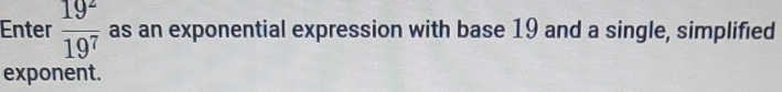 Enter  19^z/19^7  as an exponential expression with base 19 and a single, simplified 
exponent.