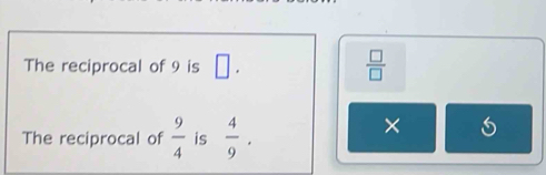 The reciprocal of 9 is □.  □ /□  
The reciprocal of  9/4  is  4/9 . 
×