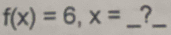 f(x)=6, x= _?_