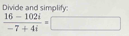 Divide and simplify:
 (16-102i)/-7+4i =□