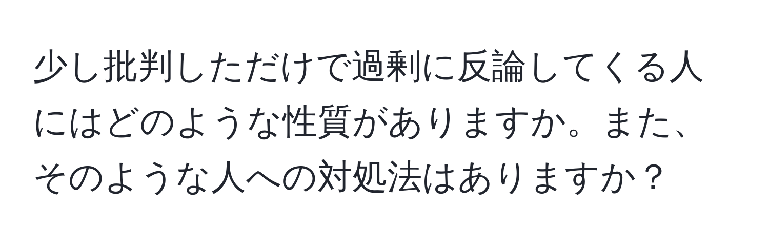 少し批判しただけで過剰に反論してくる人にはどのような性質がありますか。また、そのような人への対処法はありますか？