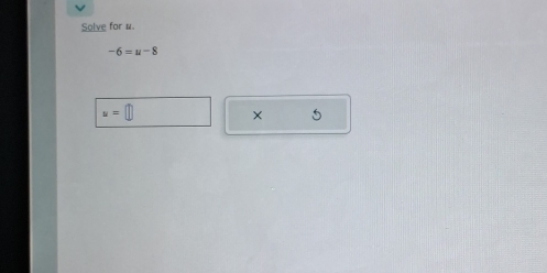 Solve for w.
-6=u-8
u=
× 5