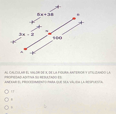 AL CALCULAR EL VALOR DE X, DE LA FIGURA ANTERIOR Y UTILIZANDO LA
PROPIEDAD ADITIVA SU RESULTADO ES:
ANEXAR EL PROCEDIMIENTO PARA QUE SEA VÁLIDA LA RESPUESTA.
17
8
9