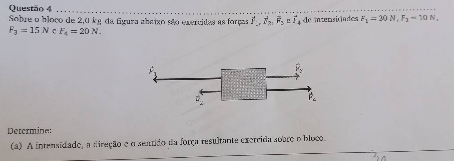 Sobre o bloco de 2,0 kg da figura abaixo são exercidas as forças vector F_1,vector F_2,vector F_3 e vector F_4 de intensidades F_1=30N,F_2=10N,
F_3=15N e F_4=20N.
Determine:
(a) A intensidade, a direção e o sentido da força resultante exercida sobre o bloco.