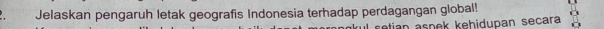 Jelaskan pengaruh letak geografis Indonesia terhadap perdagangan global! 
retian aspek kehidupan secara