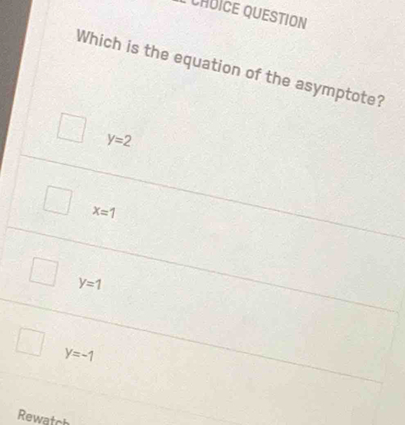 CHÜICE QUESTION
Which is the equation of the asymptote?
y=2
x=1
y=1
y=-1
Rewatch