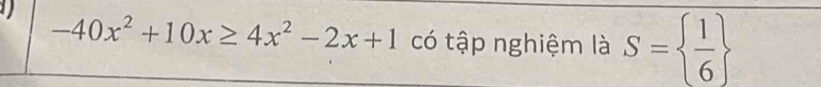 -40x^2+10x≥ 4x^2-2x+1 có tập nghiệm là S=  1/6 