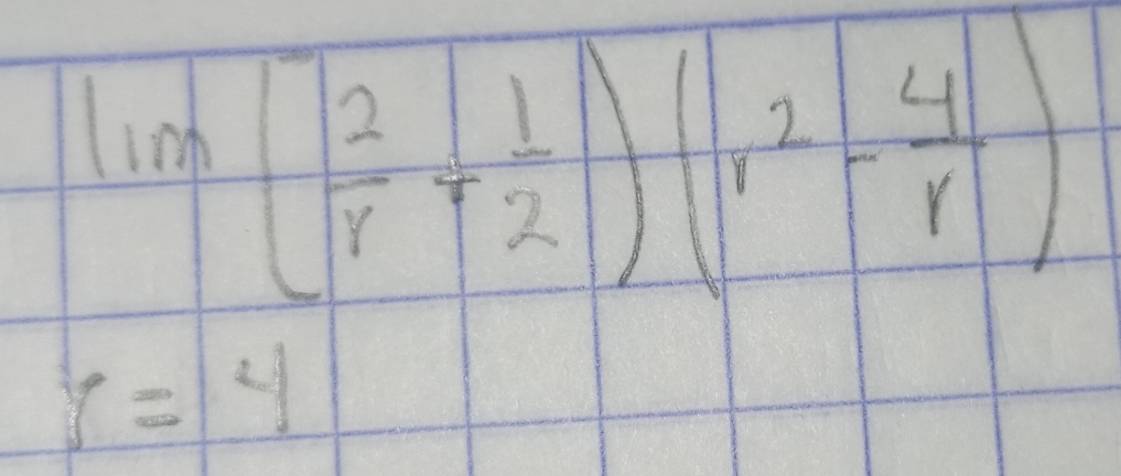 lim ( 2/r + 1/2 )(r^2- 4/r )
r=4