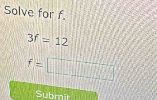 Solve for f.
3f=12
f= =□ □
Submit