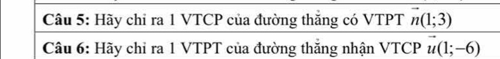 Hãy chỉ ra 1 VTCP của đường thắng có VTPT vector n(1;3)
Câu 6: Hãy chỉ ra 1 VTPT của đường thăng nhận VTCP vector u(1;-6)