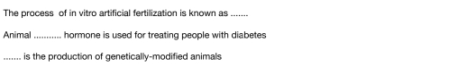 The process of in vitro artificial fertilization is known as_ 
Animal_ hormone is used for treating people with diabetes 
_....... is the production of genetically-modified animals