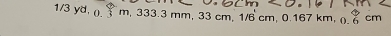 1/3 yd. (. m, 333.3 mm, 33 cm, 1/6 cm, 0.167 km, (). cm