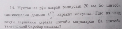 Нуктан аз руи давран раднусаш 20 см бо шнтоби 
Τüнгенсиални донмии 5 cM/c^2  харакат мекунад. Пас аз чанд 
вакти саршавии харакат шитоби марказрав башиΤоби 
тангенсналй баробар мешавал?