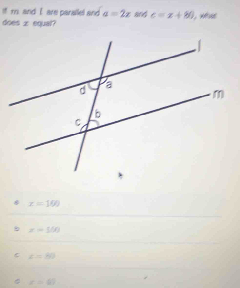 if m. and I are parallel and a=2x c=x+80
does x equal?
x=100
8 x=100
C x=80
x=69