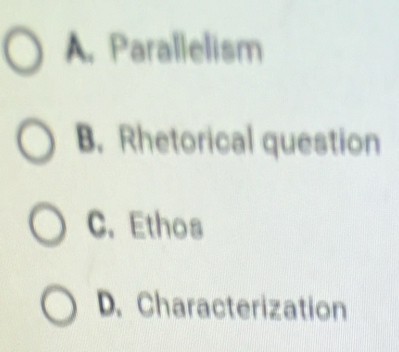 A. Parallelism
B. Rhetorical question
C. Ethos
D. Characterization