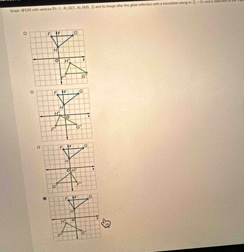 Graph △ FGH with vertices F(-1,4),G(3,4),H(0,2) and its image after the glide reflection with a translation along and a reflection in the r