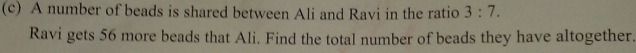 A number of beads is shared between Ali and Ravi in the ratio 3:7. 
Ravi gets 56 more beads that Ali. Find the total number of beads they have altogether.