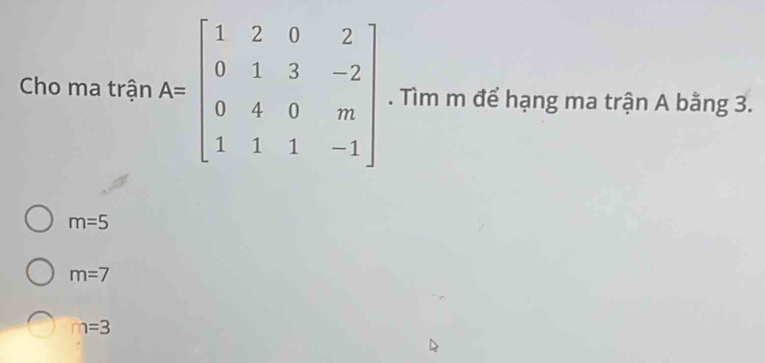 Cho ma trận A=beginbmatrix 1&2&0&2 0&1&3&-2 0&4&0&m 1&1&1&-1endbmatrix. Tìm m để hạng ma trận A bằng 3.
m=5
m=7
m=3