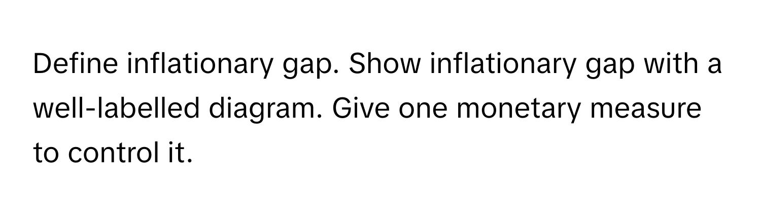 Define inflationary gap. Show inflationary gap with a well-labelled diagram. Give one monetary measure to control it.