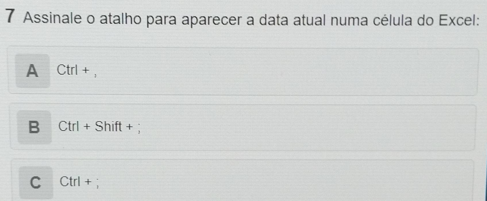 Assinale o atalho para aparecer a data atual numa célula do Excel:
A I Ctrl+
B Ctrl+Shift +;
C Ctrl +;