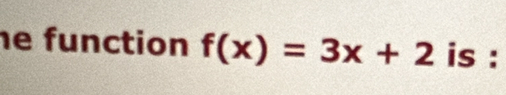 he function f(x)=3x+2 is :