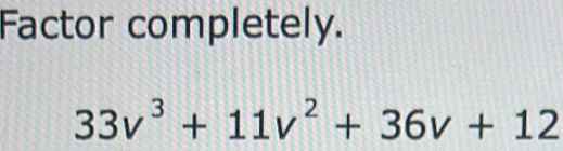 Factor completely.
33v^3+11v^2+36v+12