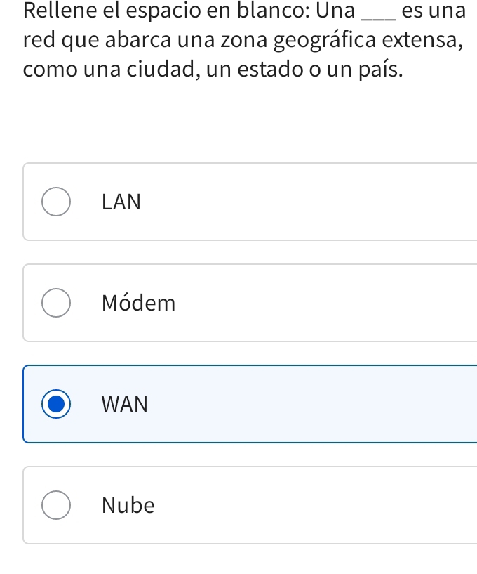 Rellene el espacio en blanco: Una _es una
red que abarca una zona geográfica extensa,
como una ciudad, un estado o un país.
LAN
Módem
WAN
Nube