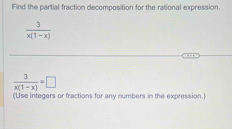 Find the partial fraction decomposition for the rational expression.
 3/x(1-x) 
 3/x(1-x) =□
(Use integers or fractions for any numbers in the expression.)