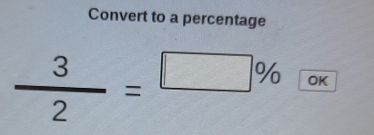 Convert to a percentage
 3/2 =□ % OK