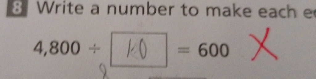 Write a number to make each e
4,800 ÷ ( =600