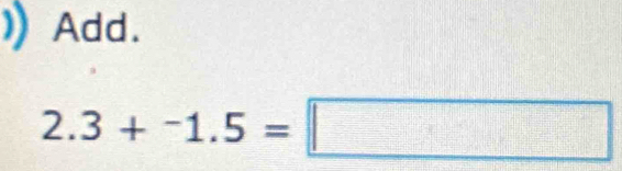 Add.
2.3+-1.5=□