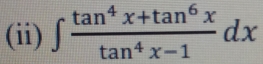 (ii) ∈t  (tan^4x+tan^6x)/tan^4x-1 dx