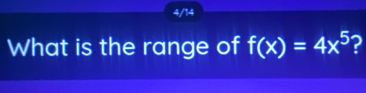 4/14 
What is the range of f(x)=4x^5 2