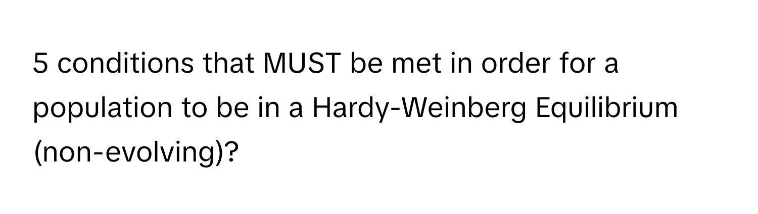 conditions that MUST be met in order for a population to be in a Hardy-Weinberg Equilibrium (non-evolving)?