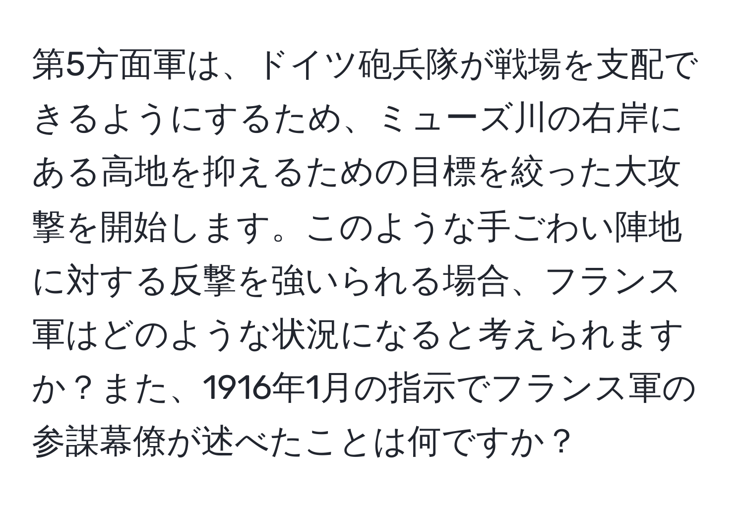 第5方面軍は、ドイツ砲兵隊が戦場を支配できるようにするため、ミューズ川の右岸にある高地を抑えるための目標を絞った大攻撃を開始します。このような手ごわい陣地に対する反撃を強いられる場合、フランス軍はどのような状況になると考えられますか？また、1916年1月の指示でフランス軍の参謀幕僚が述べたことは何ですか？